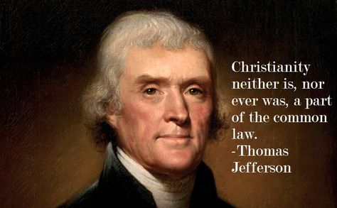 Christianity neither is, nor ever was, a part of the common law. Thomas Jefferson.