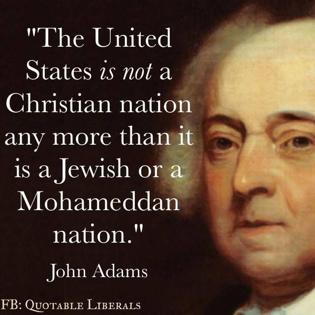 The United States is NOT a Christian nation any more than it is a Jewish or a Mohameddan nation. John Adams